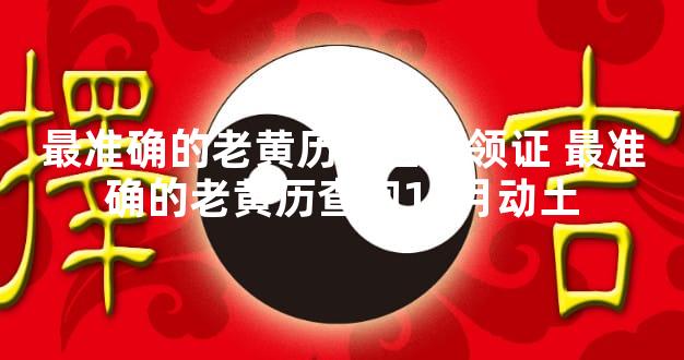 最准确的老黄历看日子领证 最准确的老黄历查询12月动土